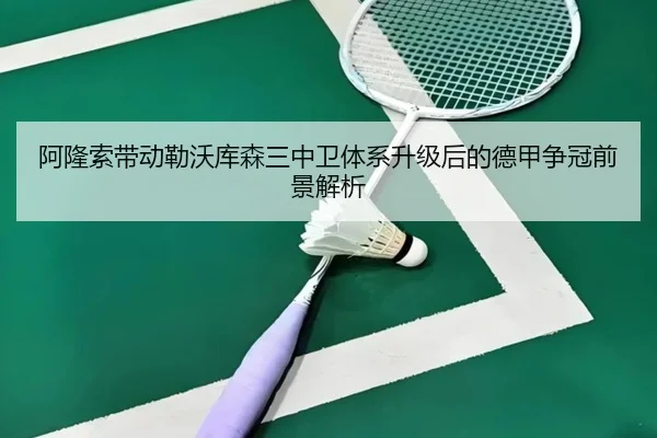 阿隆索带动勒沃库森三中卫体系升级后的德甲争冠前景解析