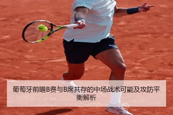 葡萄牙前瞻B费与B席共存的中场战术可能及攻防平衡解析