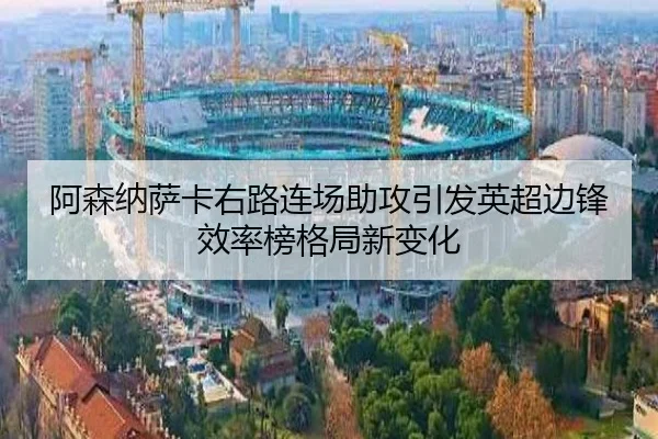 阿森纳萨卡右路连场助攻引发英超边锋效率榜格局新变化